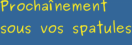 Prochaînement sous vos spatules